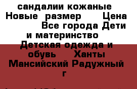 сандалии кожаные. Новые. размер 20 › Цена ­ 1 300 - Все города Дети и материнство » Детская одежда и обувь   . Ханты-Мансийский,Радужный г.